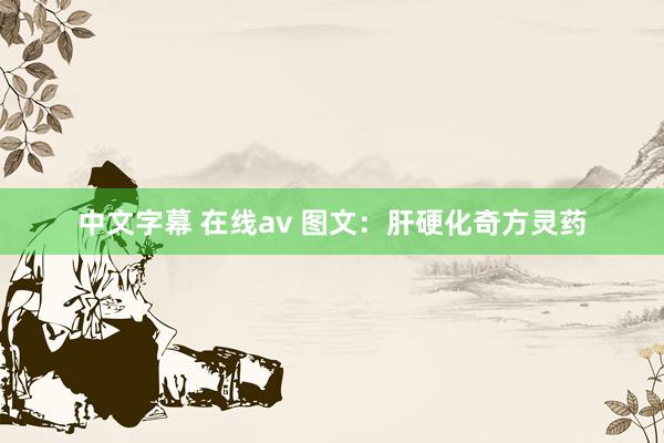 中文字幕 在线av 图文：肝硬化奇方灵药