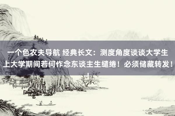 一个色农夫导航 经典长文：测度角度谈谈大学生上大学期间若何作念东谈主生缱绻！必须储藏转发！