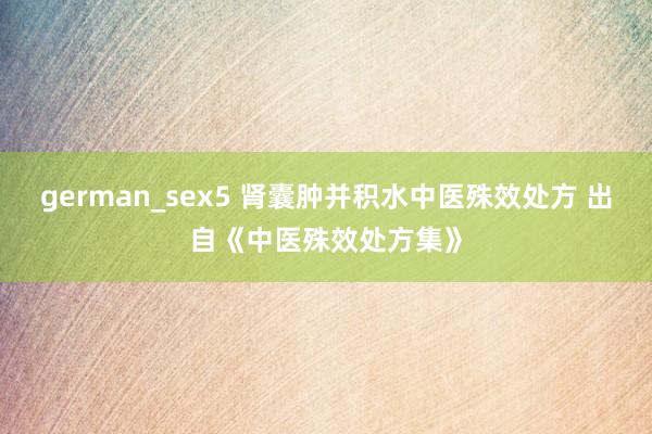 german_sex5 肾囊肿并积水中医殊效处方 出自《中医殊效处方集》
