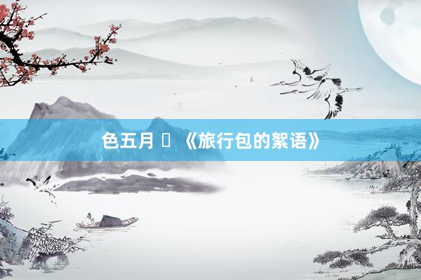 色五月 ​《旅行包的絮语》